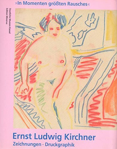In Momenten grössten Rausches: Ernst Ludwig Kirchner. Zeichnungen - Druckgraphik (Kataloge der Museumslandschaft Hessen Kassel)