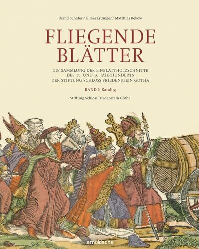 Fliegende Blätter: Die Sammlung der Einblattholzschnitte des 15. und 16. Jahrhunderts der Stiftung Schloss Friedenstein Gotha