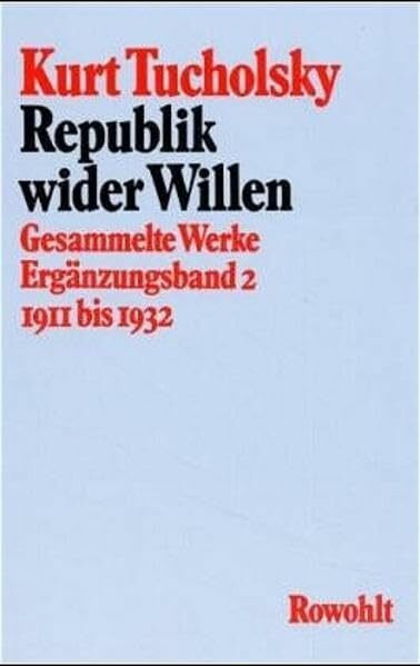 Gesammelte Werke: Republik wider Willen: 1911 - 1932 (Ergänzungsband 2) (Tucholsky: Gesammelte Werke, Band 11)