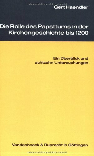 Die Rolle des Papsttums in der Kirchengeschichte bis 1200: Ein Überblick und achtzehn Untersuchungen