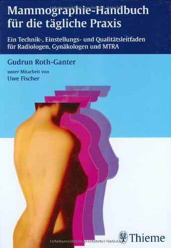 Mammographie-Handbuch für die tägliche Praxis: Ein Technik-, Einstellungs- und Qualitätsleitfaden für Radiologen, Gynäkologen und MTRA