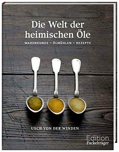 Die Welt der heimischen Öle: Warenkunde - Ölmühlen - Rezepte