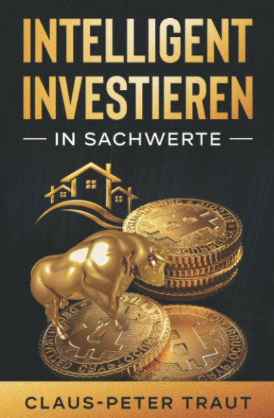 Intelligent investieren in Sachwerte: Wie Sie durch Investitionen in Aktien, Immobilien, ETFs, Edelmetalle & Bitcoin Ihr Vermögen aufbauen und finanziell frei werden