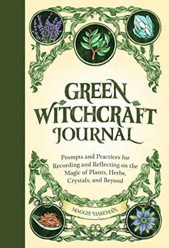 Green Witchcraft Journal: Prompts and Practices for Recording and Reflecting on the Magic of Plants, Herbs, Crystals, and Beyond (Practicing Green Witchcraft)