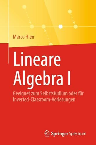 Lineare Algebra I: Geeignet zum Selbststudium oder für Inverted-Classroom-Vorlesungen