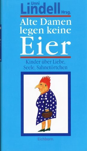 Alte Damen legen keine Eier: Kinder über Liebe, Seele, Sahnetörtchen