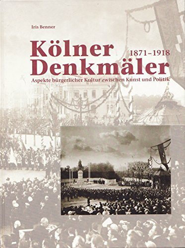 Kölner Denkmäler 1871 - 1918. Aspekte bürgerlicher Kultur zwischen Kunst und Politik.