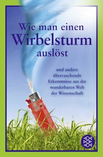 Wie man einen Wirbelsturm auslöst: und andere überraschende Erkenntnisse aus der wunderbaren Welt der Wissenschaft
