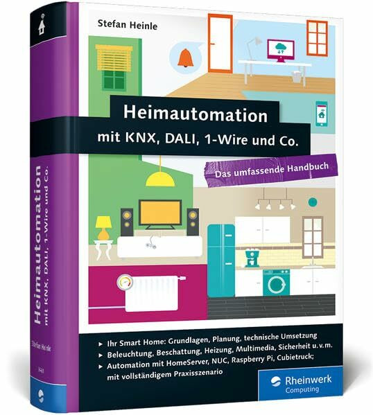 Heimautomation mit KNX, DALI, 1-Wire und Co.: Das umfassende Handbuch. Das Standardwerk für Smart Homes: Einrichtung, Steuerung, Hardware-Tipps u. v. m.