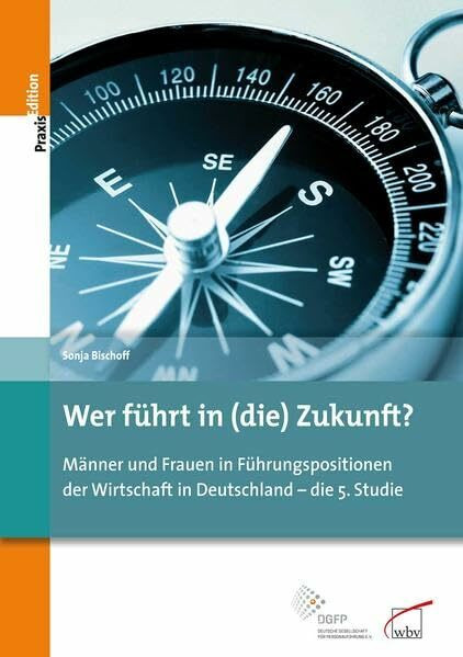 Wer führt in (die) Zukunft?: Männer und Frauen in Führungspositionen der Wirtschaft in Deutschland - die 5. Studie: Männer und Frauen in ... e.V. (DGFP) (DGFP PraxisEdition)