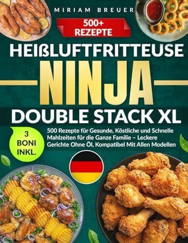 Heißluftfritteuse Ninja Double Stack XL: 500 Rezepte für Gesunde, Köstliche und Schnelle Mahlzeiten für die Ganze Familie – Leckere Gerichte Ohne Öl, Kompatibel Mit Allen Modellen