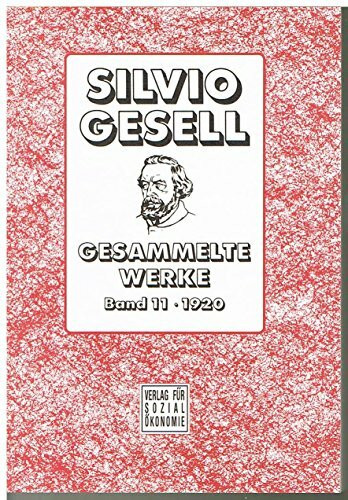 Gesammelte Werke. Band 1 bis 18 und Register: Gesell, Silvio, Bd.11 : Die Natürliche Wirtschaftsordnung durch Freiland und Freigeld 1920: Gesammelte Werke, Band 11