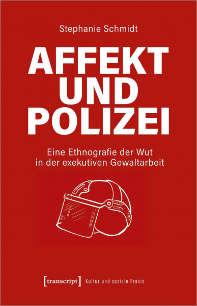 Affekt und Polizei: Eine Ethnografie der Wut in der exekutiven Gewaltarbeit (Kultur und soziale Praxis)