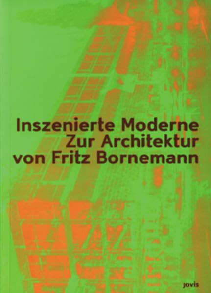 Inszenierte Moderne: Zur Architektur von Fritz Bornemann