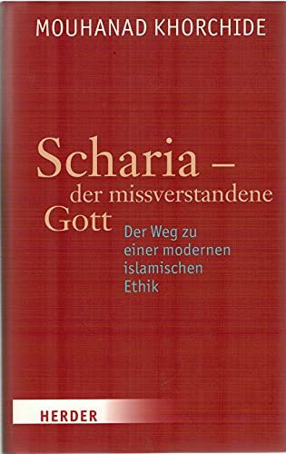Scharia - der missverstandene Gott: Der Weg zu einer modernen islamischen Ethik