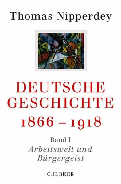 Deutsche Geschichte 1866-1918: Erster Band: Arbeitswelt und Bürgergeist (Beck'sche Reihe)