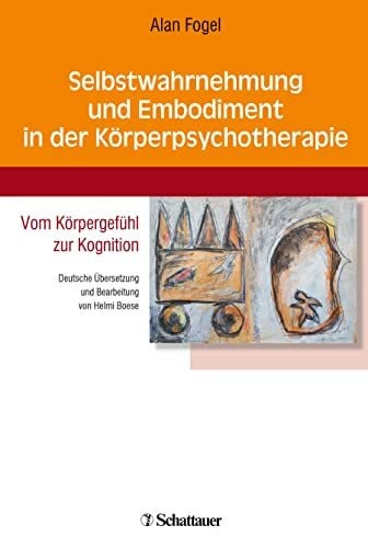 Selbstwahrnehmung und Embodiment in der Körperpsychotherapie: Vom Körpergefühl zur Kognition - Deutsche Übersetzung und Bearbeitung von Helmi Boese