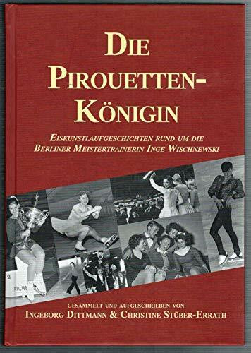 Die Pirouettenkönigin: Eiskunstlaufgeschichten rund um die Berliner Meistertrainerin Inge Wischnewski