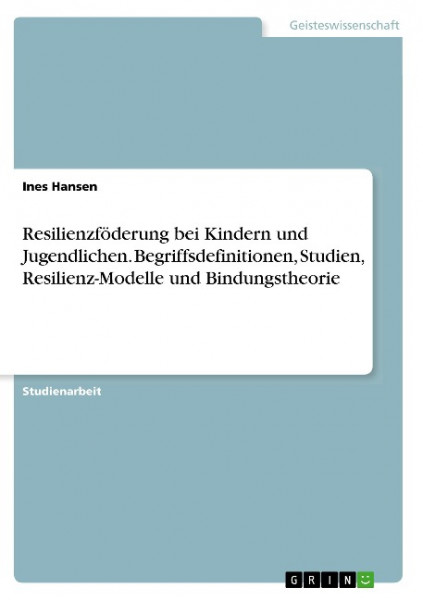 Resilienzföderung bei Kindern und Jugendlichen. Begriffsdefinitionen, Studien, Resilienz-Modelle und Bindungstheorie