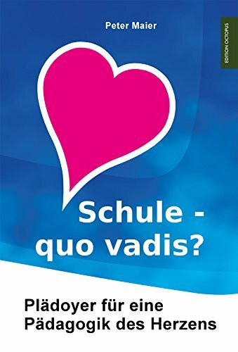 Schule – quo vadis?: Plädoyer für eine Pädagogik des Herzens