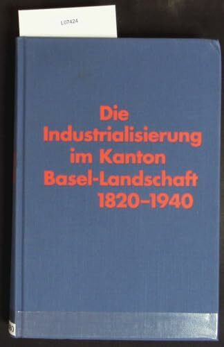 Die Industrialisierung im Kanton Basel-Landschaft: Eine Untersuchung zum demographischen und wirtschaftlichen Wandel 1820-1940. Dissertation (Quellen ... und Landeskunde des Kantons Basel-Landschaft)