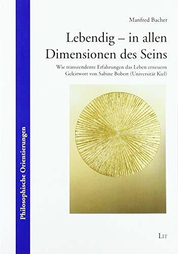 Lebendig - in allen Dimensionen des Seins: Wie transzendente Erfahrungen das Leben erneuern. Geleitwort von Sabine Bobert (Universität Kiel)