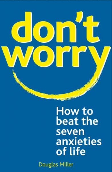 Don't Worry:: How to Beat the Seven Anxieties of Life