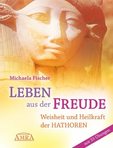 Amra Verlag Leben Aus Der Freude. Weisheit Und Heilkraft Der Hathoren - Mit 33 Übungen [durchgehend Vierfa...