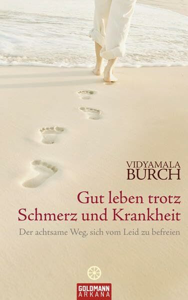 Gut leben trotz Schmerz und Krankheit: Der achtsame Weg, sich vom Leid zu befreien -