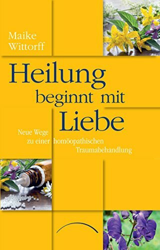 Heilung beginnt mit Liebe: Neue Wege zu einer homöopathischen Traumabehandlung