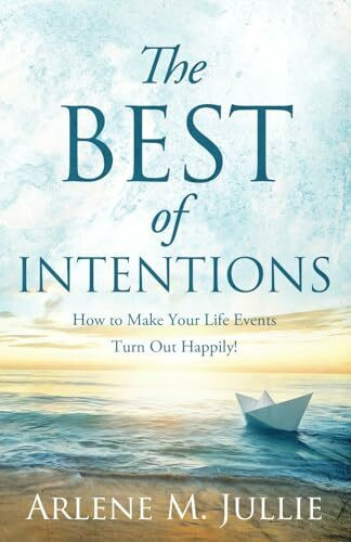 The BEST of Intentions: How to Make Your Life Events Turn Out Happily!