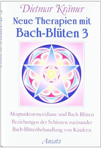 Neue Therapien mit Bach-Blüten, Bd.3, Akupunkturmeridiane und Bach-Blüten, Beziehungen der Schienen zueinander, Bach-Blütenbehandlung von Kindern (Ansata)