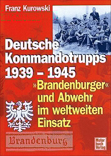 Deutsche Kommandotrupps 1939-1945: »Brandenburger« und Abwehr im weltweiten Einsatz Deutsche Kommandotrupps 1939-1945: »Brandenburger« und Abwehr im weltweiten Einsatz