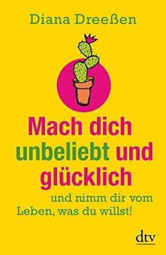 Mach dich unbeliebt und glücklich: und nimm dir vom Leben, was du willst!