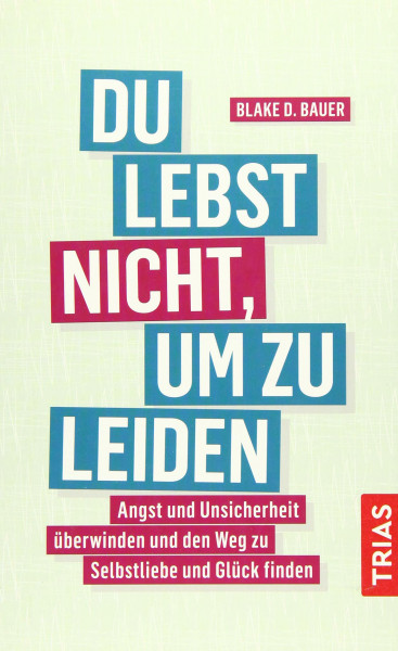 Du lebst nicht, um zu leiden: Angst und Unsicherheit überwinden und den Weg zu Selbstliebe und Glück finden