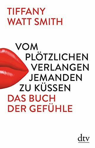Vom plötzlichen Verlangen jemanden zu küssen: Das Buch der Gefühle
