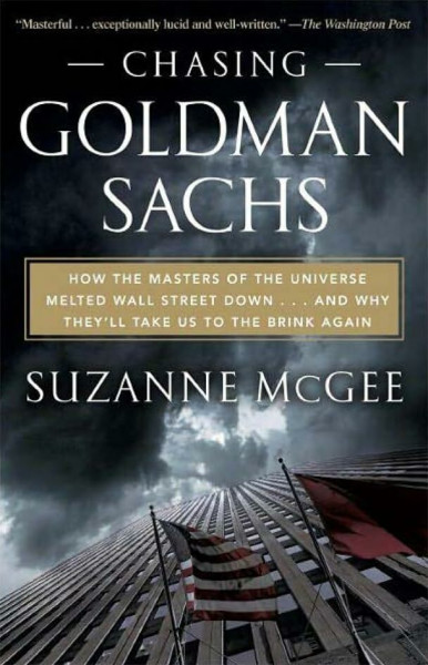 Chasing Goldman Sachs: How the Masters of the Universe Melted Wall Street Down--And Why They'll Take Us to the Brink Again