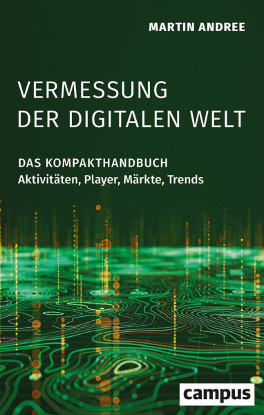 Vermessung der digitalen Welt: Das Kompakthandbuch: Aktivitäten, Player, Märkte, Trends