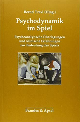 Psychodynamik im Spiel: Psychoanalytische Überlegungen und klinische Erfahrungen zur Bedeutung des Spiels