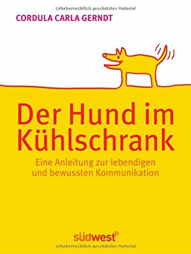 Der Hund im Kühlschrank: Eine Anleitung zur lebendigen und bewussten Kommunikation