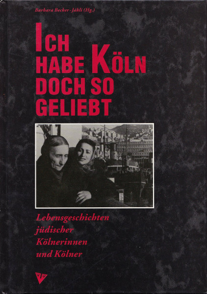 Ich habe Köln doch so geliebt. Lebensgeschichten jüdischer Kölnerinnen und Kölner