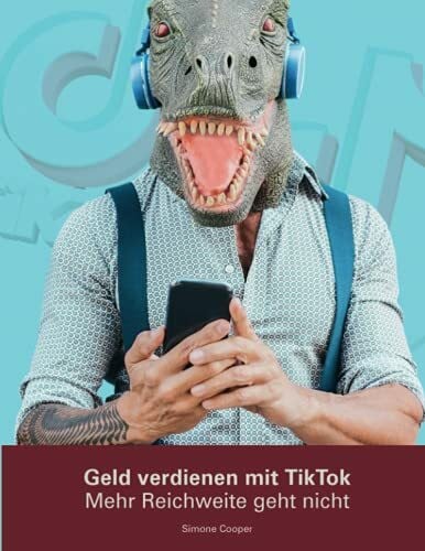 Geld verdienen mit TikTok: Mehr Reichweite geht nicht: Schritt-für-Schritt-Anleitung, Tipps und Tricks für mehr Follower und Reichweite, Contentideen, Erfolg auf TikTok für Unternehmen und Influencer