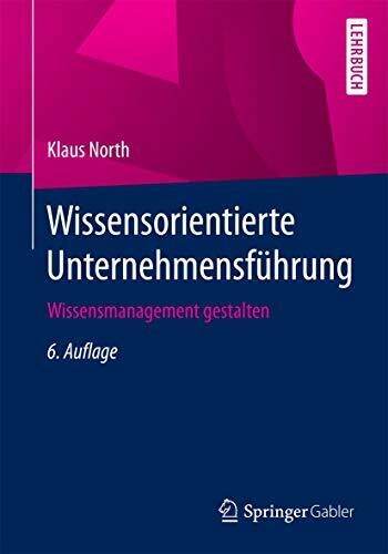 Wissensorientierte Unternehmensführung: Wissensmanagement gestalten Wissensorientierte Unternehmensführung: Wissensmanagement gestalten