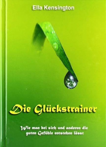 Die Glückstrainer: Wie man bei sich und anderen die guten Gefühle entstehen läßt