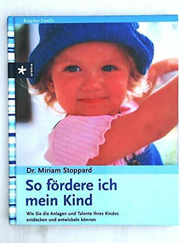 So fördere ich mein Kind: Wie Sie die Anlagen und Talente Ihres Kindes entdecken und entwickeln können