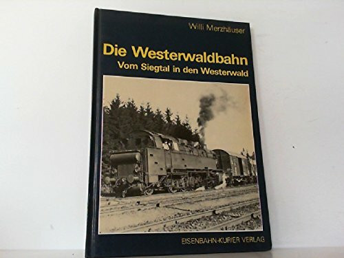 Die Westerwaldbahn. Vom Siegtal in den Westerwald