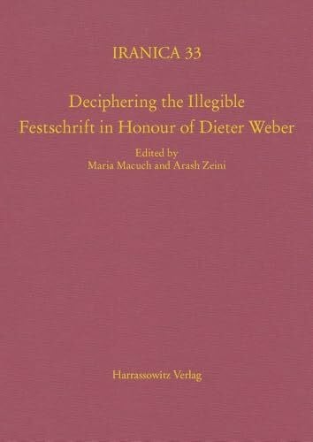 Deciphering the Illegible: Festschrift in Honour of Dieter Weber (Iranica)