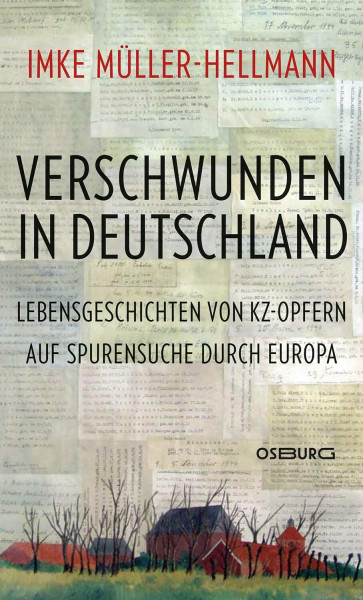 Verschwunden in Deutschland: Lebensgeschichten von KZ-Opfern. Auf Spurensuche durch Europa