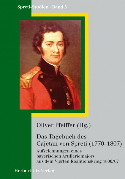 Das Tagebuch des Cajetan Graf von Spreti (1770–1807): Aufzeichnungen eines bayerischen Artilleriemajors aus dem Vierten Koalitionskrieg 1806/07 (Spreti-Studien)