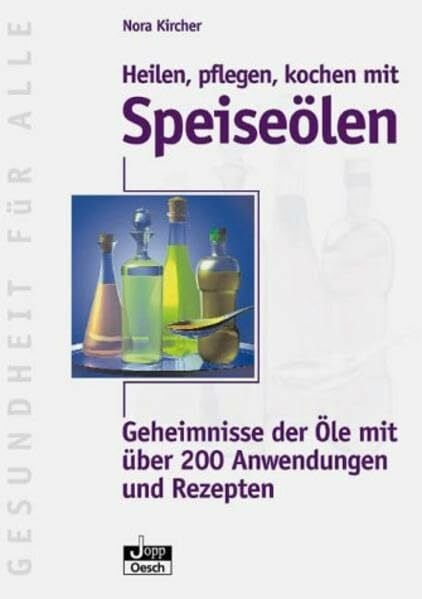Heilen, pflegen, kochen mit Speiseölen: Geheimnisse der Öle mit über 200 Anwendungen und Rezepten (Gesundheit für Alle)